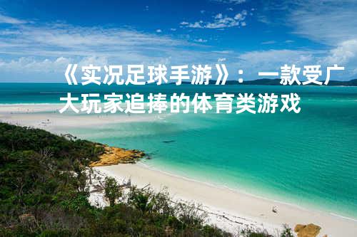 《实况足球手游》:一款受广大玩家追捧的体育类游戏