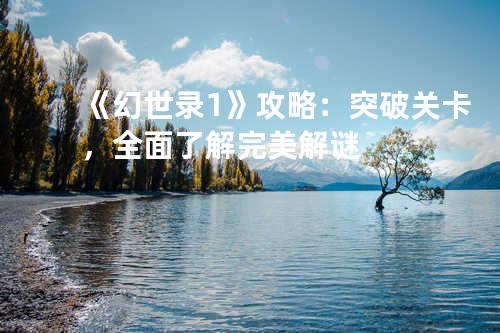 《幻世录1》攻略：突破关卡，全面了解完美解谜