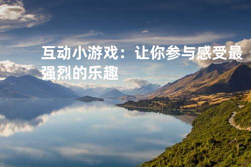互动小游戏:让你参与感受最强烈的乐趣