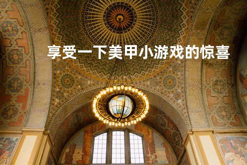 享受一下美甲小游戏的惊喜