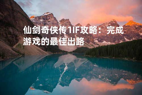 仙剑奇侠传1 IF攻略：完成游戏的最佳出路