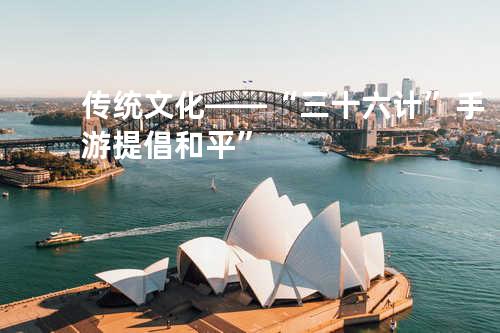 传统文化——“三十六计”手游提倡和平”