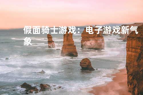 假面骑士游戏：电子游戏新气象