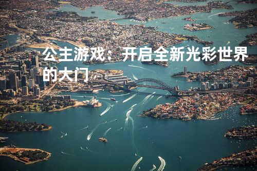 公主游戏:开启全新光彩世界的大门