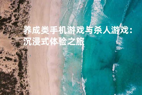 养成类手机游戏与杀人游戏:沉浸式体验之旅