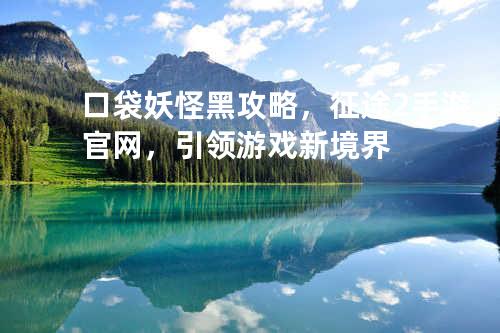 口袋妖怪黑攻略,征途2手游官网,引领游戏新境界