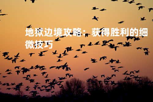 地狱边境攻略:获得胜利的细微技巧