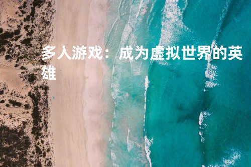 多人游戏:成为虚拟世界的英雄