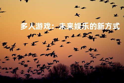 多人游戏：未来娱乐的新方式