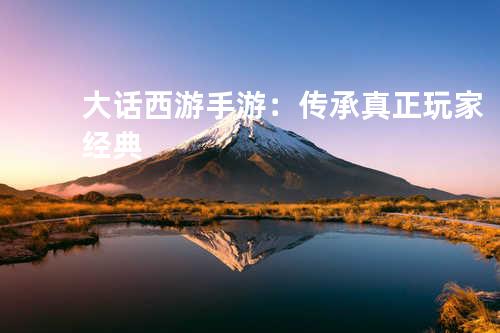 大话西游手游：传承真正玩家经典