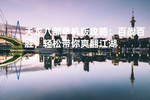 天龙八部单机版攻略:百战百胜,轻松带你爽翻江湖