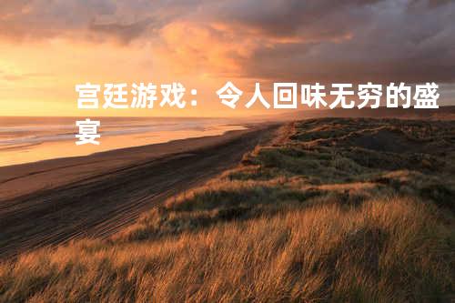 宫廷游戏：令人回味无穷的盛宴