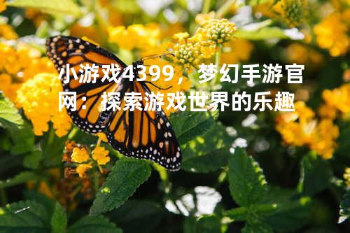 小游戏4399,梦幻手游官网:探索游戏世界的乐趣