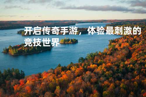 开启传奇手游,体验最刺激的竞技世界