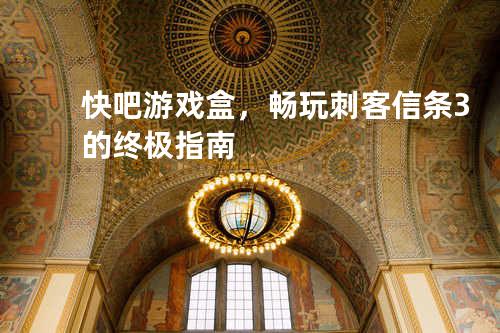 快吧游戏盒，畅玩刺客信条3的终极指南