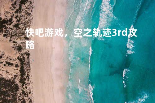 快吧游戏，空之轨迹3rd攻略