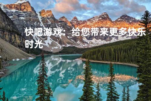 快吧游戏:给您带来更多快乐时光