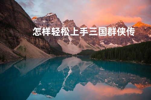 怎样轻松上手三国群侠传