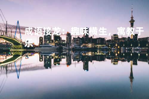 成语接龙:趣味横生,寓教于乐