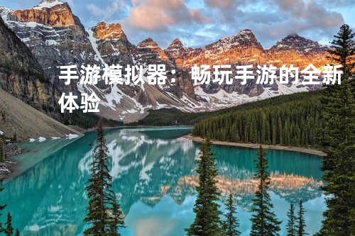 手游模拟器:畅玩手游的全新体验