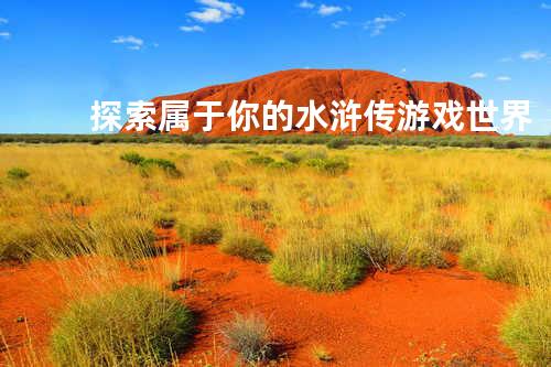 探索属于你的水浒传游戏世界