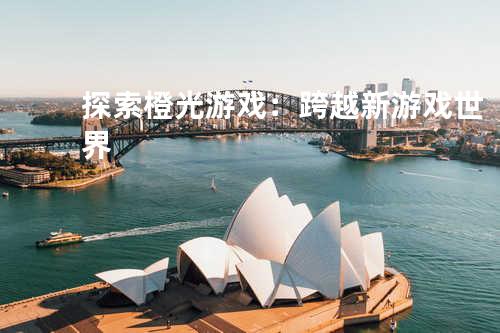 探索橙光游戏：跨越新游戏世界