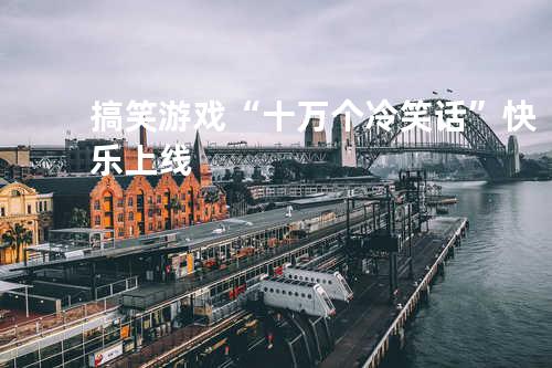 搞笑游戏“十万个冷笑话”快乐上线