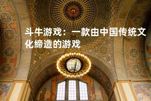 斗牛游戏：一款由中国传统文化缔造的游戏