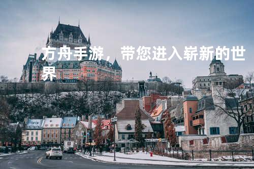 方舟手游,带您进入崭新的世界