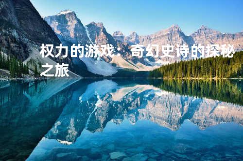 权力的游戏:奇幻史诗的探秘之旅