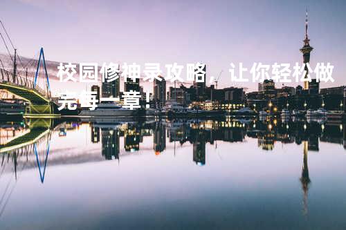 校园修神录攻略,让你轻松做完每一章!