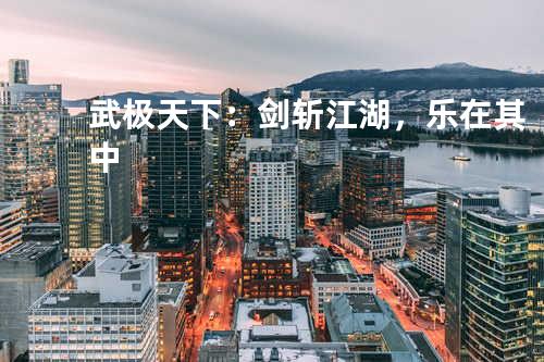 武极天下:剑斩江湖,乐在其中