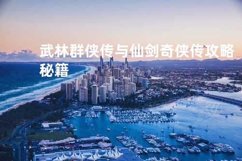 武林群侠传与仙剑奇侠传攻略秘籍