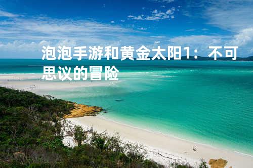 泡泡手游和黄金太阳1:不可思议的冒险