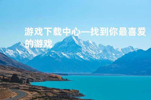 游戏下载中心—找到你最喜爱的游戏