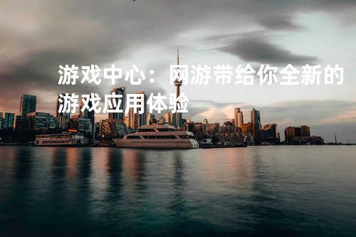 游戏中心:网游带给你全新的游戏应用体验