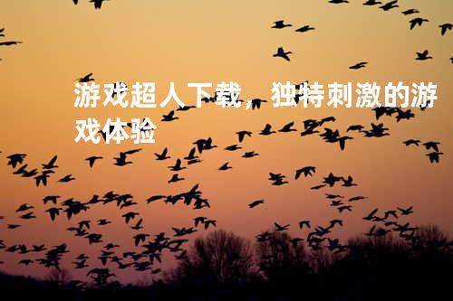 游戏超人下载，独特刺激的游戏体验