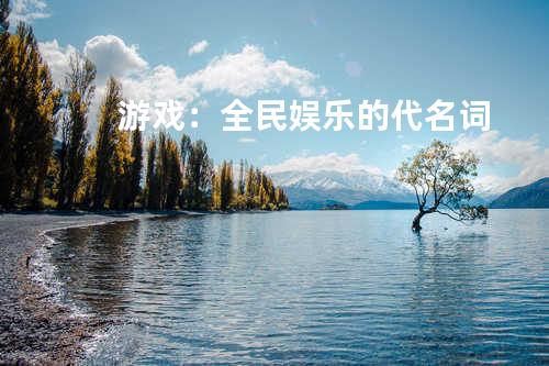 游戏:全民娱乐的代名词