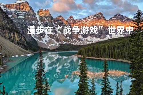 漫步在“战争游戏”世界中