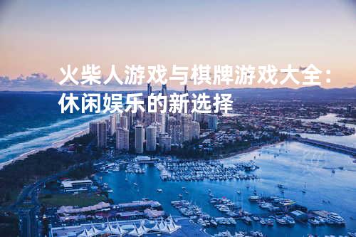 火柴人游戏与棋牌游戏大全：休闲娱乐的新选择