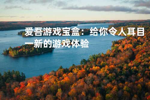 爱吾游戏宝盒：给你令人耳目一新的游戏体验