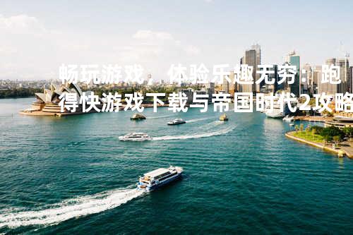 畅玩游戏,体验乐趣无穷:跑得快游戏下载与帝国时代2攻略