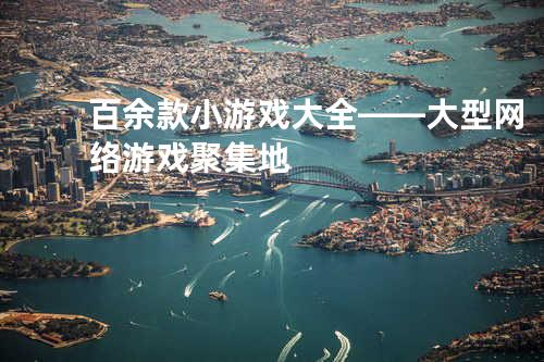 百余款小游戏大全——大型网络游戏聚集地