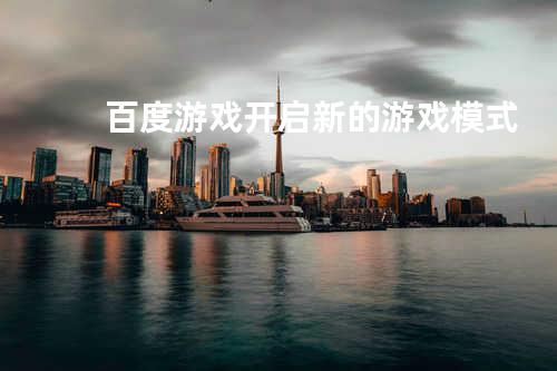 百度游戏 开启新的游戏模式