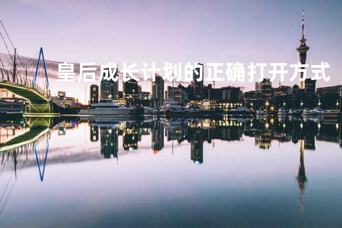皇后成长计划的正确打开方式
