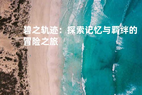 碧之轨迹：探索记忆与羁绊的冒险之旅