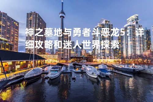 神之墓地与勇者斗恶龙5:详细攻略和迷人世界探索