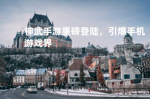 神武手游重磅登陆,引爆手机游戏界