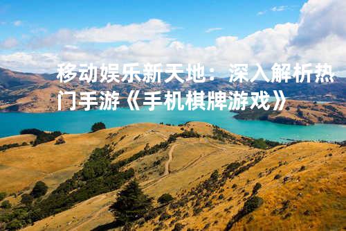 移动娱乐新天地:深入解析热门手游《手机棋牌游戏》