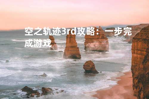 空之轨迹3rd攻略:一步完成游戏